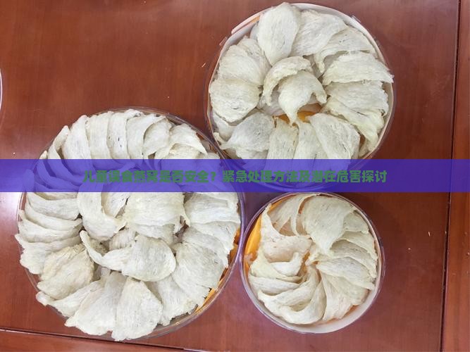 儿童误食燕窝是否安全？紧急处理方法及潜在危害探讨
