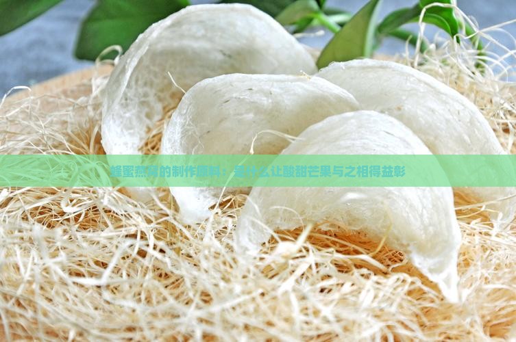 蜂蜜燕窝的制作原料：是什么让酸甜芒果与之相得益彰