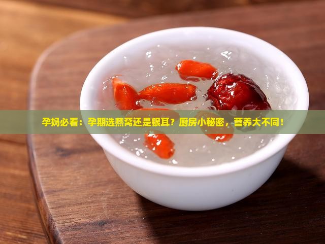 孕妈必看：孕期选燕窝还是银耳？厨房小秘密，营养大不同！