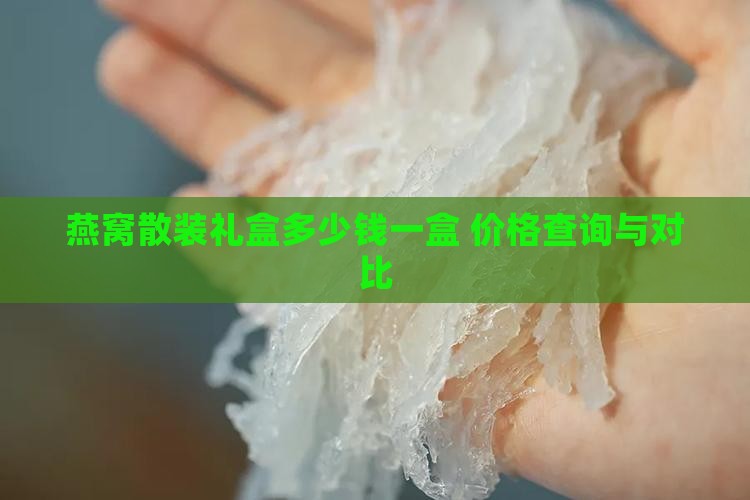 燕窝散装礼盒多少钱一盒 价格查询与对比
