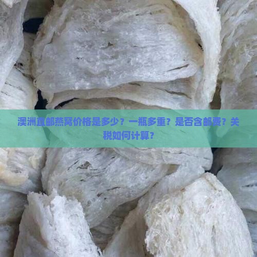 澳洲直邮燕窝价格是多少？一瓶多重？是否含邮费？关税如何计算？