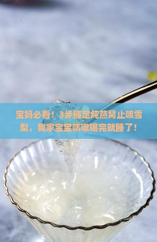 宝妈必看！3步搞定炖燕窝止咳雪梨，我家宝宝咳嗽喝完就睡了！