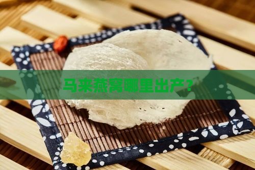 马来燕窝哪里出产？