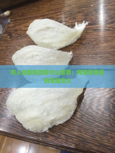 有人给你炖燕窝什么意思：炖燕窝背后的深层含义