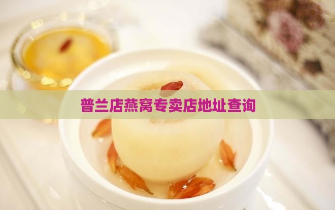 普兰店燕窝专卖店地址查询