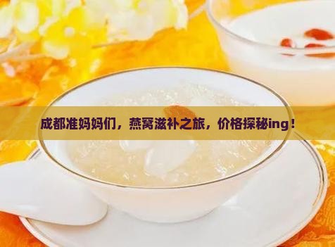 成都准妈妈们，燕窝滋补之旅，价格探秘ing！