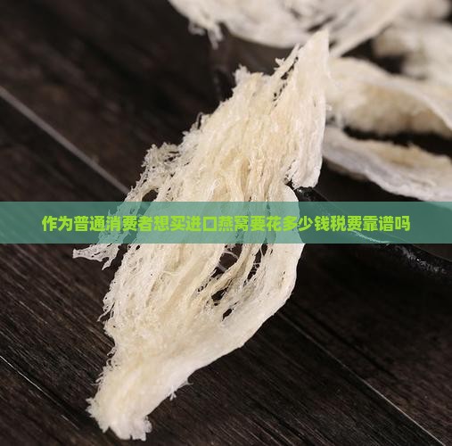 作为普通消费者想买进口燕窝要花多少钱税费靠谱吗