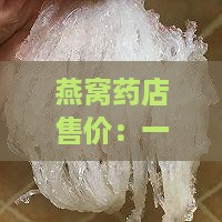 燕窝药店售价：一斤燕窝多少钱？
