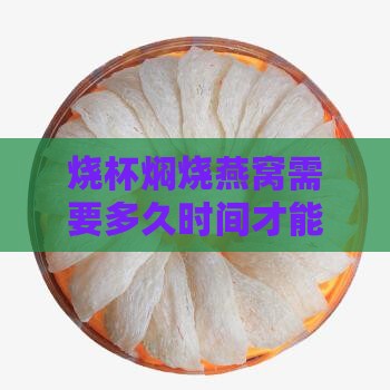 烧杯焖烧燕窝需要多久时间才能熟透