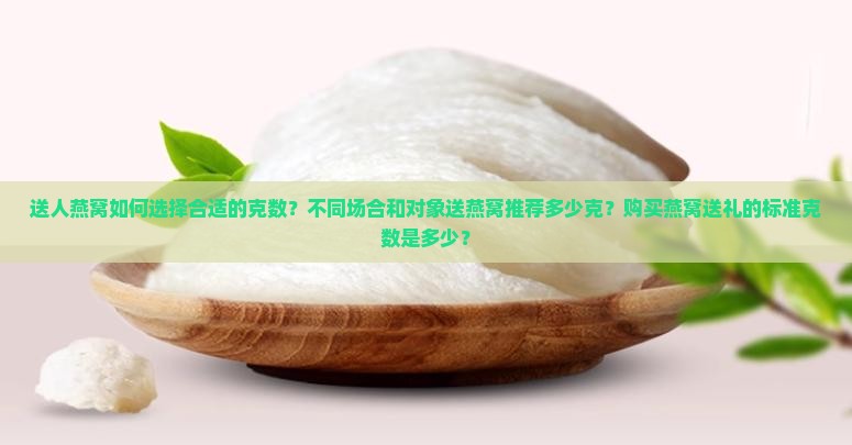 送人燕窝如何选择合适的克数？不同场合和对象送燕窝推荐多少克？购买燕窝送礼的标准克数是多少？
