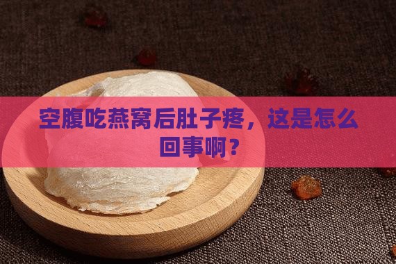 空腹吃燕窝后肚子疼，这是怎么回事啊？