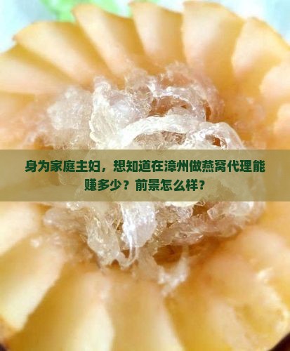 身为家庭主妇，想知道在漳州做燕窝代理能赚多少？前景怎么样？