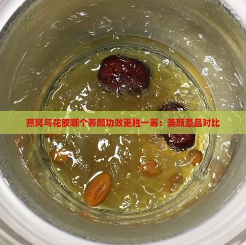 燕窝与花胶哪个养颜功效更胜一筹：美颜圣品对比
