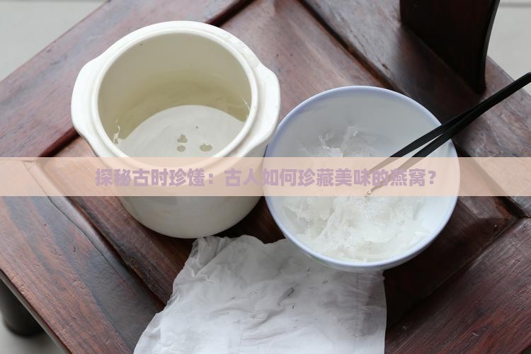 探秘古时珍馐：古人如何珍藏美味的燕窝？