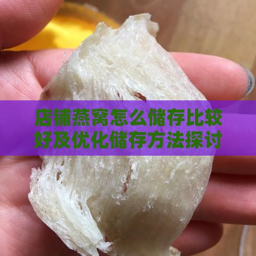 店铺燕窝怎么储存比较好及优化储存方法探讨