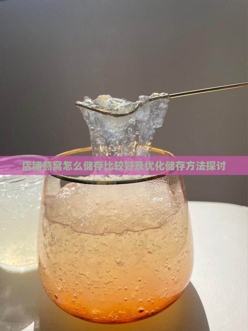 店铺燕窝怎么储存比较好及优化储存方法探讨