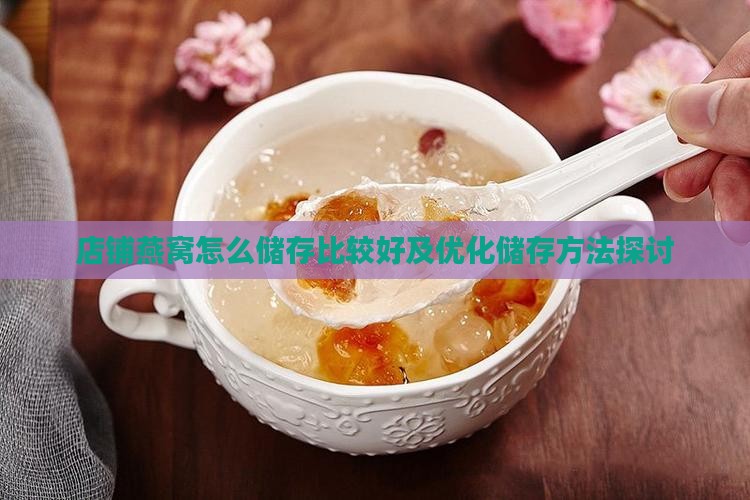 店铺燕窝怎么储存比较好及优化储存方法探讨