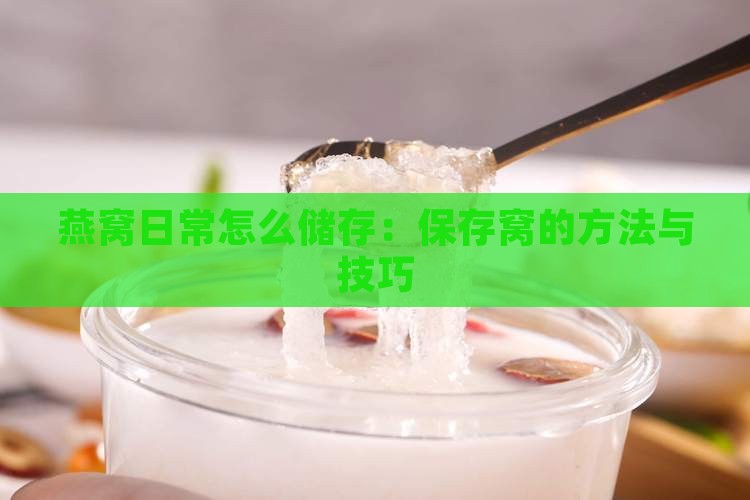 燕窝日常怎么储存：保存窝的方法与技巧