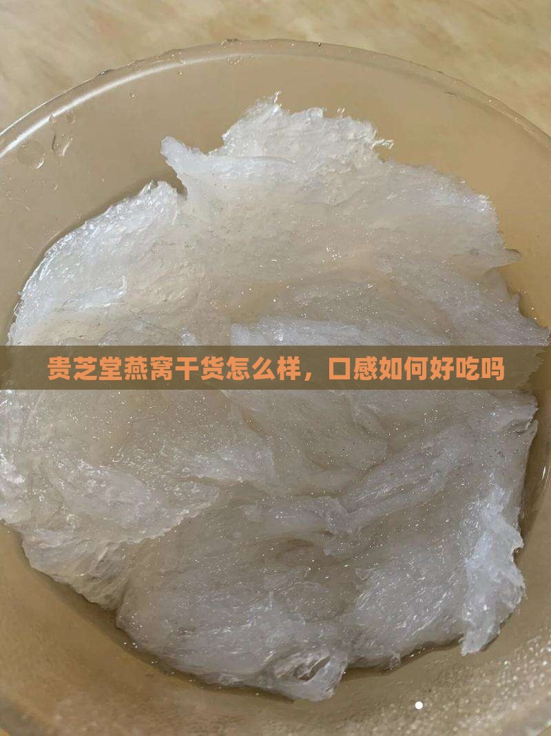 贵芝堂燕窝干货怎么样，口感如何好吃吗