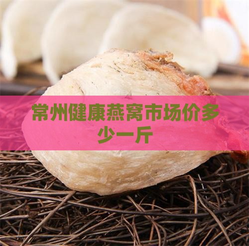 常州健康燕窝市场价多少一斤