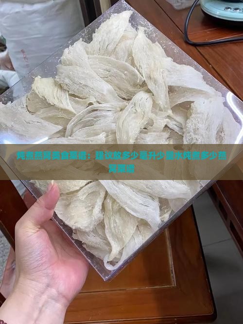 炖煮燕窝美食菜谱：建议放多少毫升少量水炖煮多少燕窝菜谱