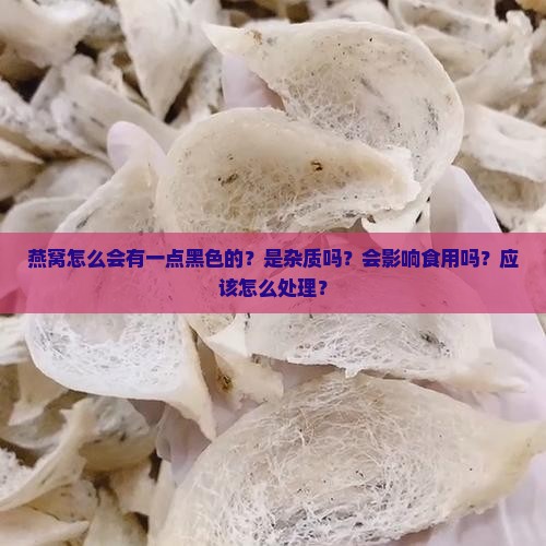 燕窝怎么会有一点黑色的？是杂质吗？会影响食用吗？应该怎么处理？