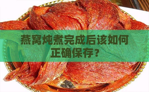燕窝炖煮完成后该如何正确保存？