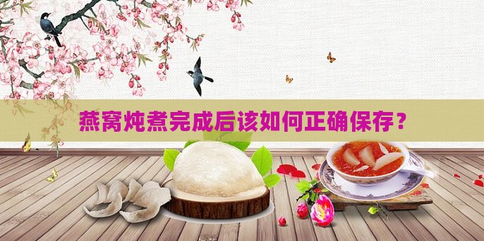 燕窝炖煮完成后该如何正确保存？