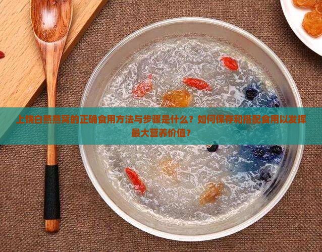 上饶白燕燕窝的正确食用方法与步骤是什么？如何保存和搭配食用以发挥最大营养价值？