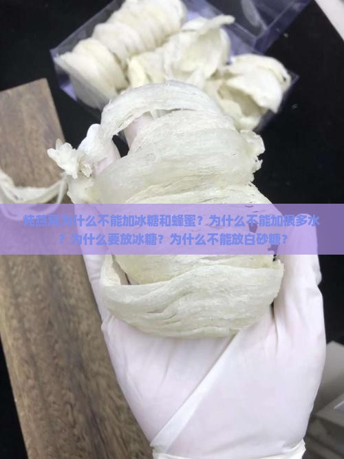 炖燕窝为什么不能加冰糖和蜂蜜？为什么不能加很多水？为什么要放冰糖？为什么不能放白砂糖？