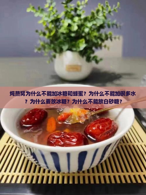 炖燕窝为什么不能加冰糖和蜂蜜？为什么不能加很多水？为什么要放冰糖？为什么不能放白砂糖？