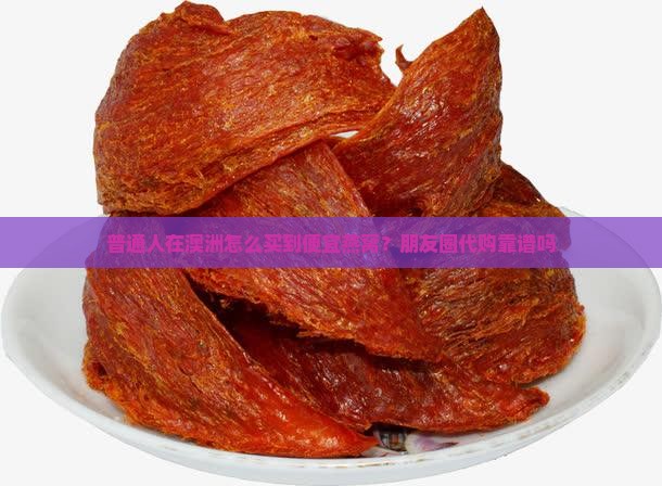 普通人在澳洲怎么买到便宜燕窝？朋友圈代购靠谱吗