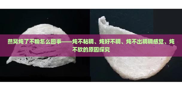 燕窝炖了不糯怎么回事——炖不粘稠、炖好不稠、炖不出稠稠感觉、炖不软的原因探究