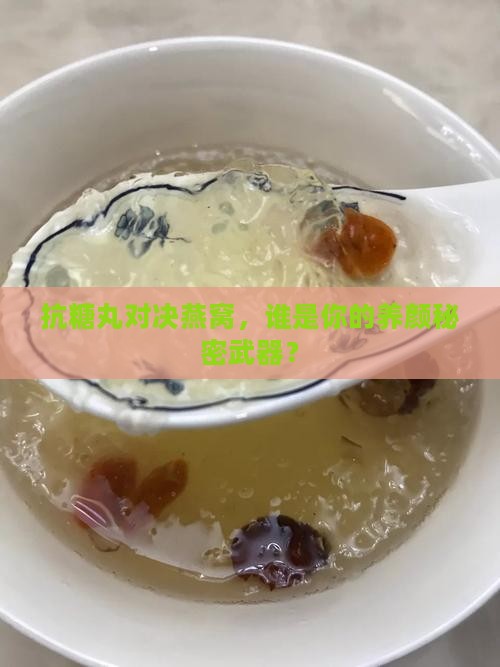 抗糖丸对决燕窝，谁是你的养颜秘密武器？