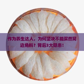 作为养生达人，为何坚决不能买燕窝边角料？背后3大隐患！