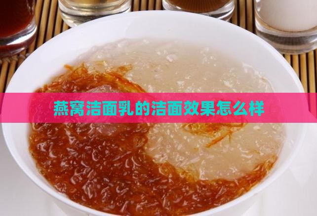 燕窝洁面乳的洁面效果怎么样