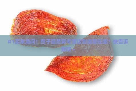 #1买家急问！燕子屋燕窝专营店到底藏在哪？快告诉我呀～
