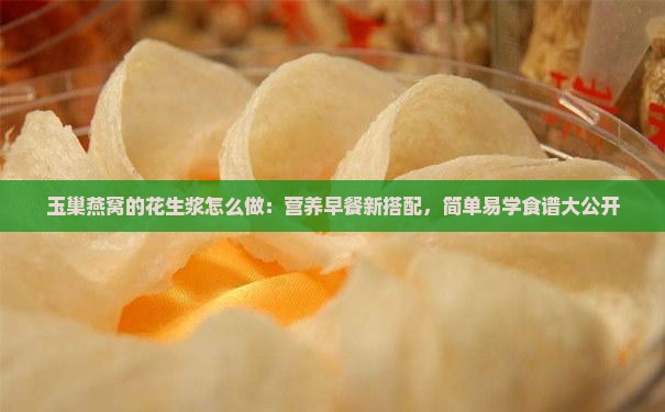 玉巢燕窝的花生浆怎么做：营养早餐新搭配，简单易学食谱大公开