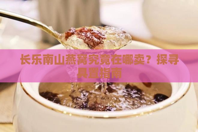 长乐南山燕窝究竟在哪卖？探寻具置指南