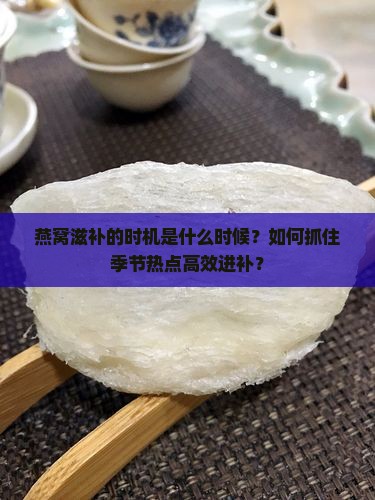 燕窝滋补的时机是什么时候？如何抓住季节热点高效进补？
