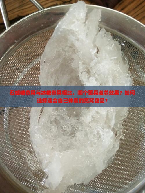 石蜂糖燕窝与冰糖燕窝相比，哪个更具滋养效果？如何选择适合自己体质的燕窝甜品？