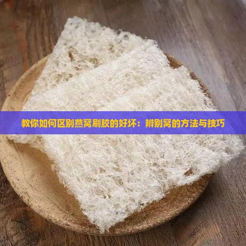教你如何区别燕窝刷胶的好坏：辨别窝的方法与技巧