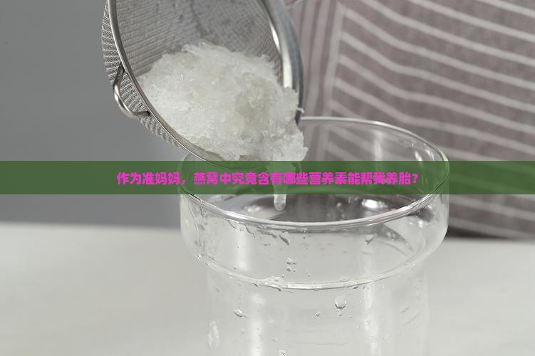 作为准妈妈，燕窝中究竟含有哪些营养素能帮我养胎？