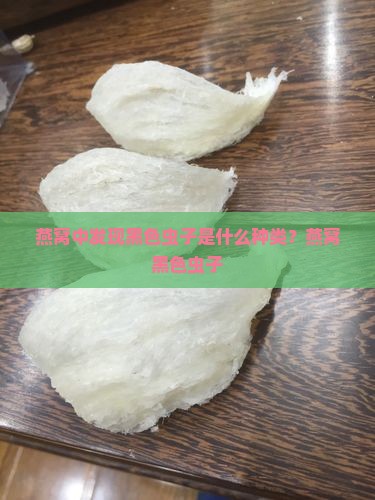 燕窝中发现黑色虫子是什么种类？燕窝黑色虫子