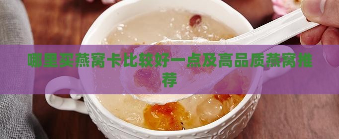 哪里买燕窝卡比较好一点及高品质燕窝推荐