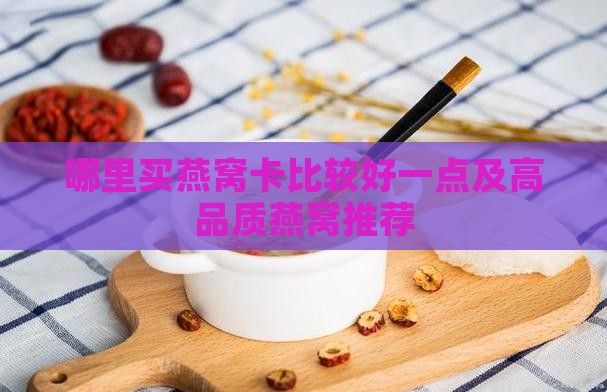 哪里买燕窝卡比较好一点及高品质燕窝推荐