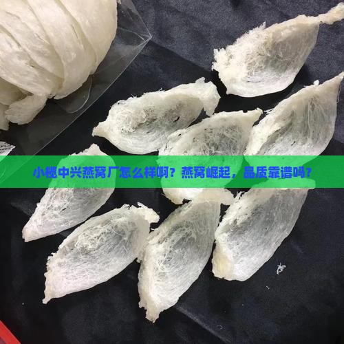 小榄中兴燕窝厂怎么样啊？燕窝崛起，品质靠谱吗？