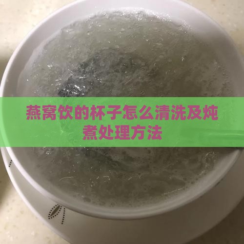 燕窝饮的杯子怎么清洗及炖煮处理方法