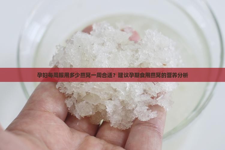 孕妇每周服用多少燕窝一周合适？建议孕期食用燕窝的营养分析