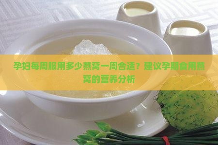 孕妇每周服用多少燕窝一周合适？建议孕期食用燕窝的营养分析